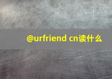 @urfriend cn读什么